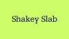 Shakey Slab